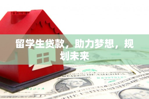 双溪留学生贷款，助力梦想，规划未来