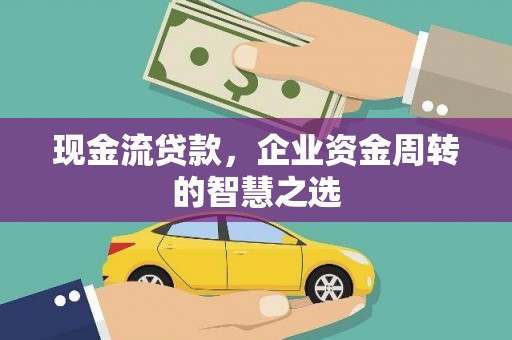 双溪现金流贷款，企业资金周转的智慧之选