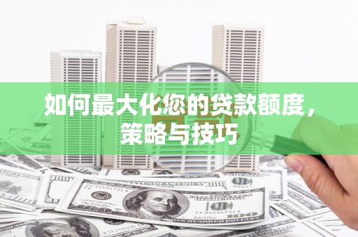 双溪如何最大化您的贷款额度，策略与技巧