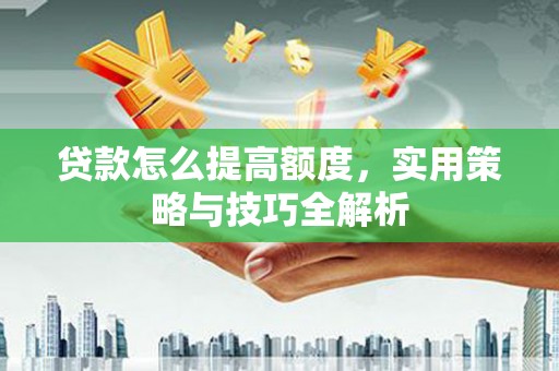 双溪贷款怎么提高额度，实用策略与技巧全解析