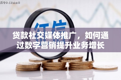 双溪贷款社交媒体推广，如何通过数字营销提升业务增长