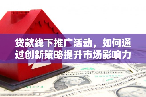 双溪贷款线下推广活动，如何通过创新策略提升市场影响力