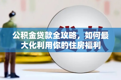 双溪公积金贷款全攻略，如何最大化利用你的住房福利
