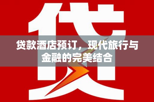 双溪贷款酒店预订，现代旅行与金融的完美结合