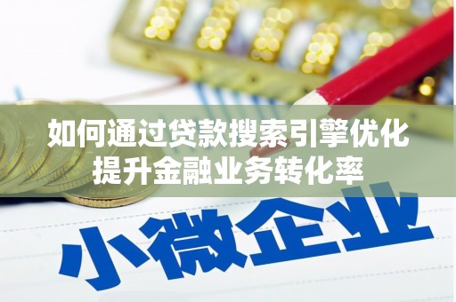双溪如何通过贷款搜索引擎优化提升金融业务转化率