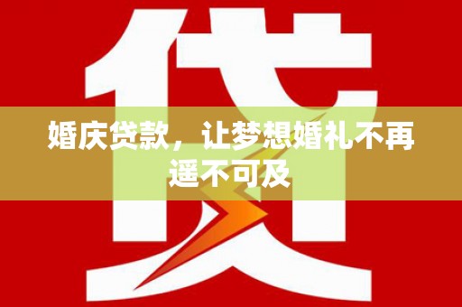 双溪婚庆贷款，让梦想婚礼不再遥不可及