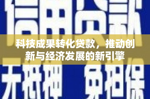 双溪科技成果转化贷款，推动创新与经济发展的新引擎