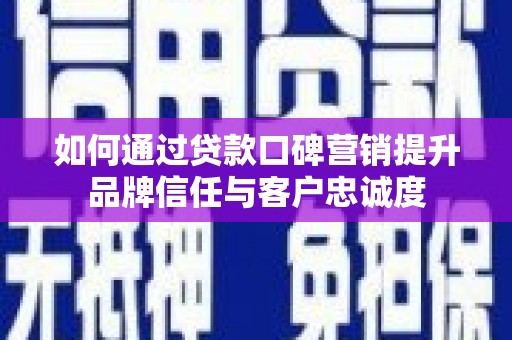 双溪如何通过贷款口碑营销提升品牌信任与客户忠诚度