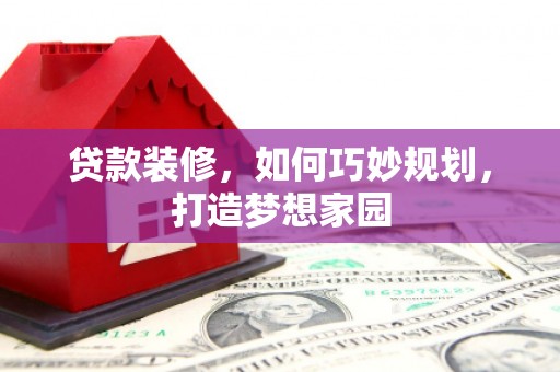 双溪贷款装修，如何巧妙规划，打造梦想家园