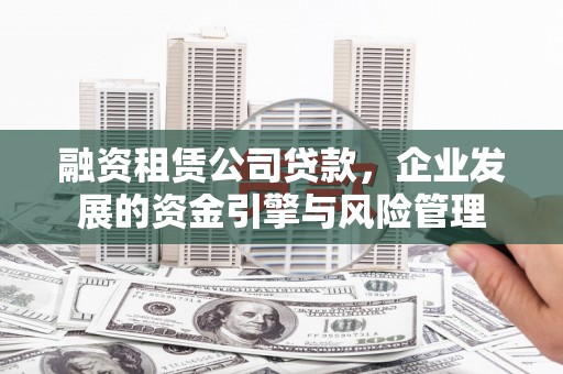 双溪融资租赁公司贷款，企业发展的资金引擎与风险管理
