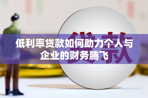 双溪低利率贷款如何助力个人与企业的财务腾飞