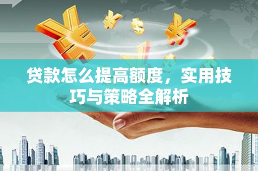 双溪贷款怎么提高额度，实用技巧与策略全解析