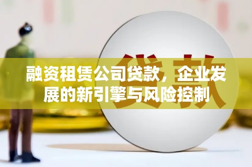 双溪融资租赁公司贷款，企业发展的新引擎与风险控制