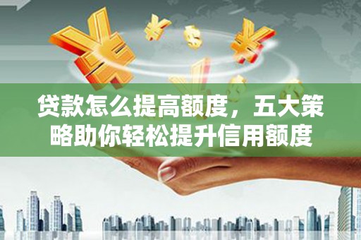 双溪贷款怎么提高额度，五大策略助你轻松提升信用额度