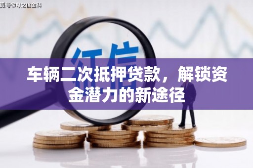 双溪车辆二次抵押贷款，解锁资金潜力的新途径