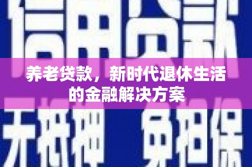 双溪养老贷款，新时代退休生活的金融解决方案