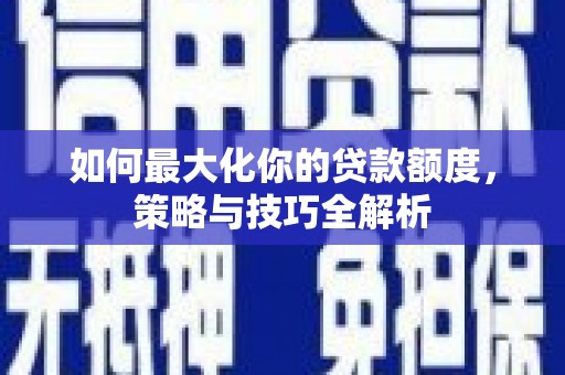 双溪如何最大化你的贷款额度，策略与技巧全解析