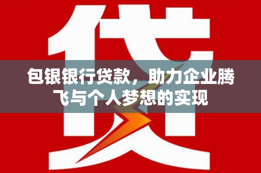 双溪包银银行贷款，助力企业腾飞与个人梦想的实现