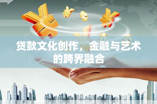 双溪贷款文化创作，金融与艺术的跨界融合