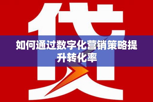双溪如何通过数字化营销策略提升转化率