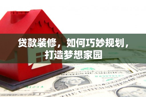 双溪贷款装修，如何巧妙规划，打造梦想家园