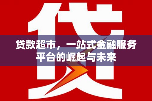 双溪贷款超市，一站式金融服务平台的崛起与未来