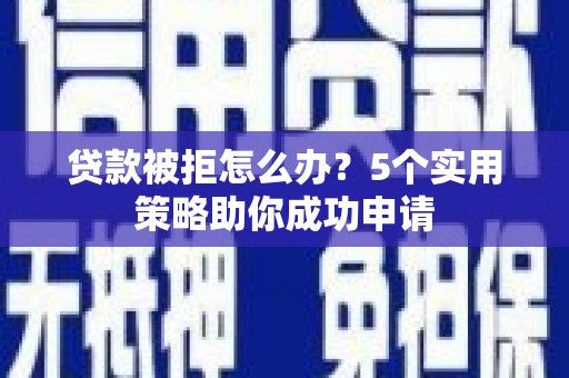 双溪贷款被拒怎么办？5个实用策略助你成功申请