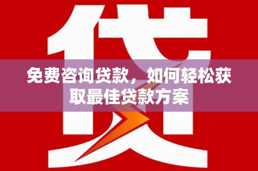 双溪免费咨询贷款，如何轻松获取最佳贷款方案