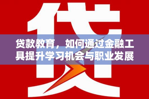 双溪贷款教育，如何通过金融工具提升学习机会与职业发展