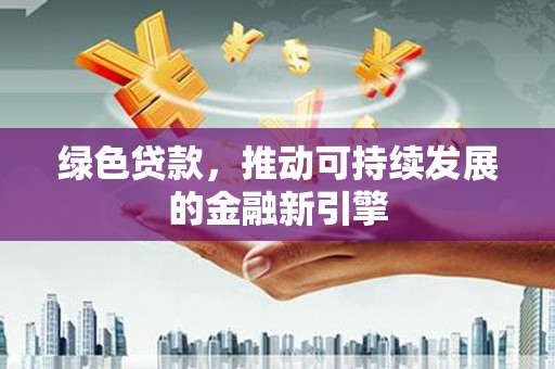 双溪绿色贷款，推动可持续发展的金融新引擎