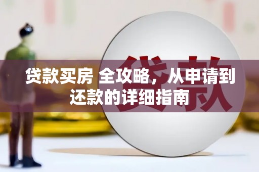双溪贷款买房 全攻略，从申请到还款的详细指南