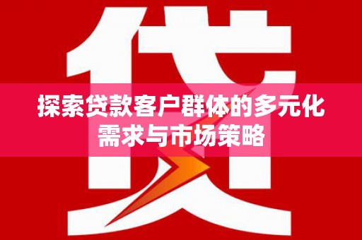 双溪探索贷款客户群体的多元化需求与市场策略