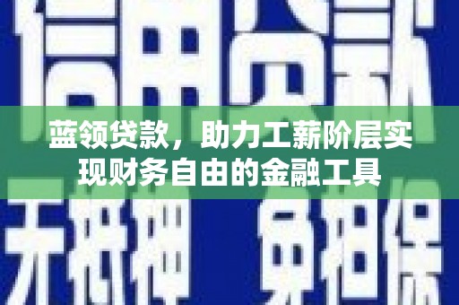 双溪蓝领贷款，助力工薪阶层实现财务自由的金融工具