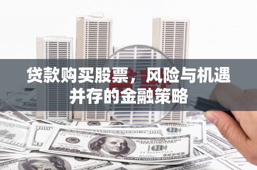 双溪贷款购买股票，风险与机遇并存的金融策略