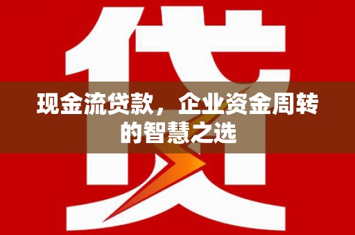 双溪现金流贷款，企业资金周转的智慧之选