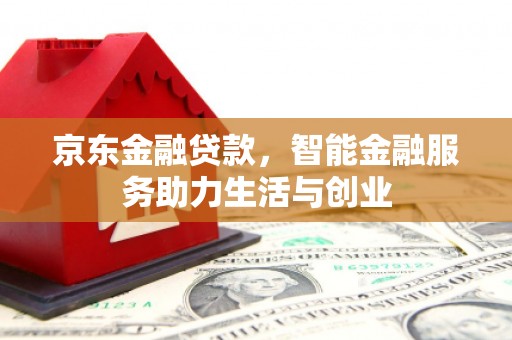 双溪京东金融贷款，智能金融服务助力生活与创业