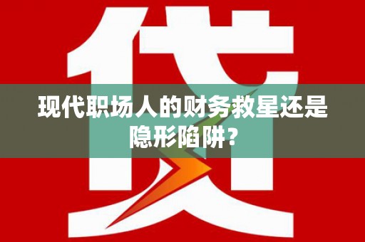 双溪现代职场人的财务救星还是隐形陷阱？