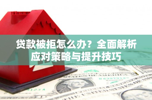 双溪贷款被拒怎么办？全面解析应对策略与提升技巧