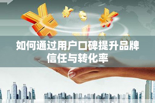 双溪如何通过用户口碑提升品牌信任与转化率