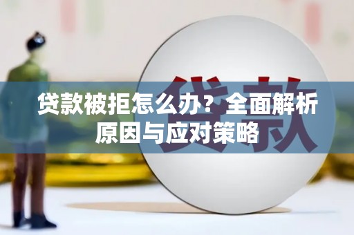 双溪贷款被拒怎么办？全面解析原因与应对策略