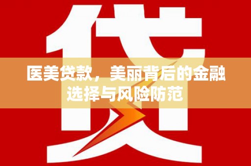双溪医美贷款，美丽背后的金融选择与风险防范