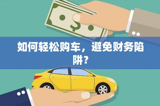 双溪如何轻松购车，避免财务陷阱？