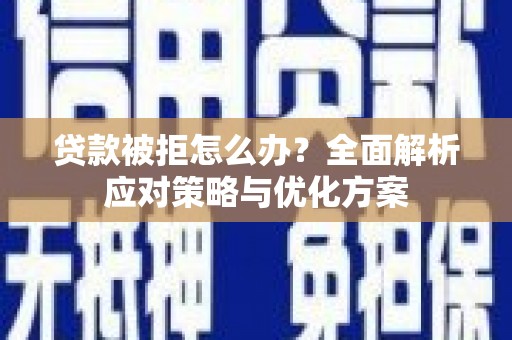 双溪贷款被拒怎么办？全面解析应对策略与优化方案
