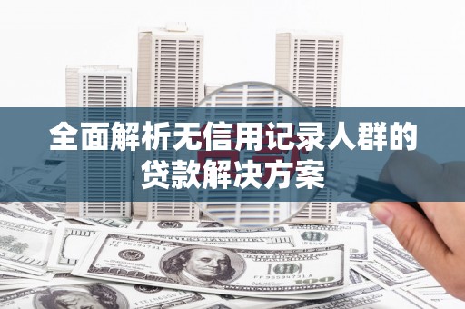 双溪全面解析无信用记录人群的贷款解决方案
