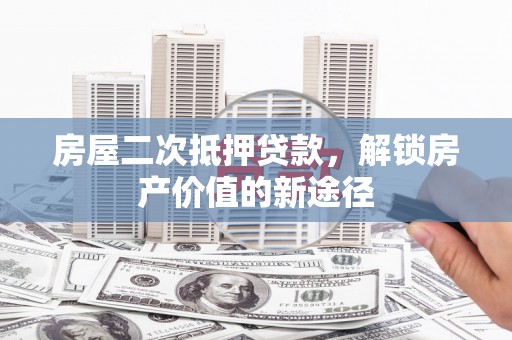 双溪房屋二次抵押贷款，解锁房产价值的新途径
