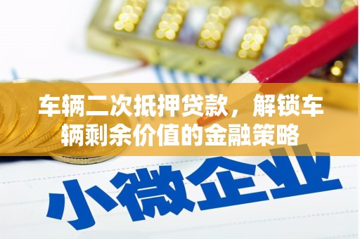 双溪车辆二次抵押贷款，解锁车辆剩余价值的金融策略