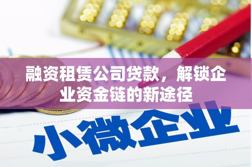 双溪融资租赁公司贷款，解锁企业资金链的新途径
