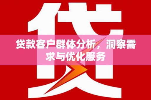 双溪贷款客户群体分析，洞察需求与优化服务